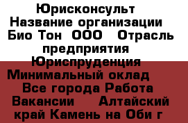 Юрисконсульт › Название организации ­ Био-Тон, ООО › Отрасль предприятия ­ Юриспруденция › Минимальный оклад ­ 1 - Все города Работа » Вакансии   . Алтайский край,Камень-на-Оби г.